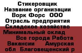 Стикеровщик › Название организации ­ Ворк Форс, ООО › Отрасль предприятия ­ Складское хозяйство › Минимальный оклад ­ 27 000 - Все города Работа » Вакансии   . Амурская обл.,Благовещенский р-н